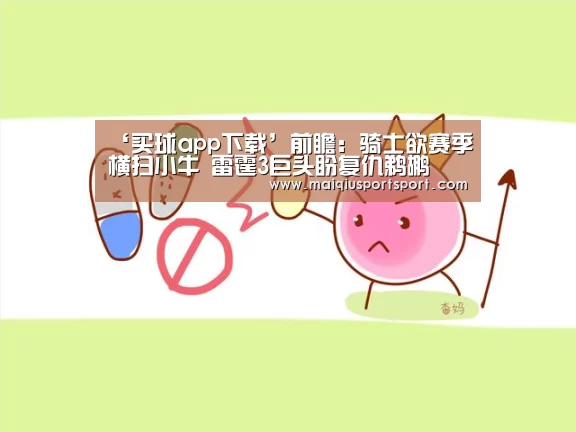 ‘买球app下载’前瞻:骑士欲赛季横扫小牛 雷霆3巨头盼复仇鹈鹕(图3) 买球app下载