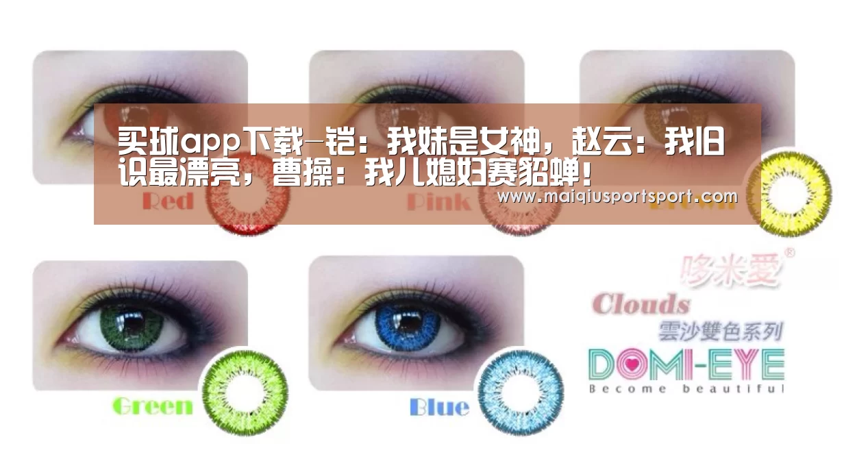 买球app下载-铠:我妹是女神,赵云:我旧识最漂亮,曹操:我儿媳妇赛貂蝉!(图2) 买球网官网