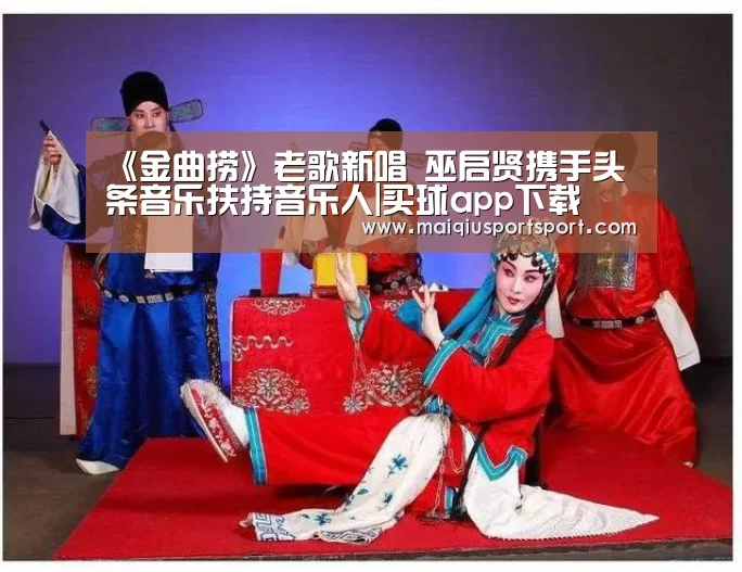 《金曲捞》老歌新唱 巫启贤携手头条音乐扶持音乐人|买球app下载(图1) 世界杯赛程
