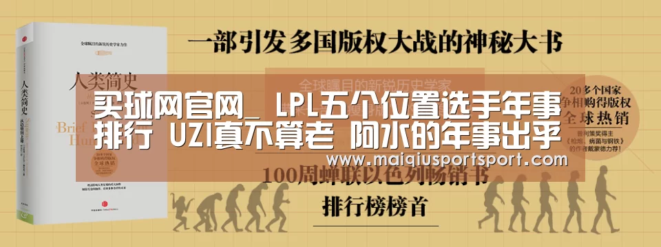买球网官网_
LPL五个位置选手年事排行 UZI真不算老 阿水的年事出乎意料(图1) 世界杯赛程