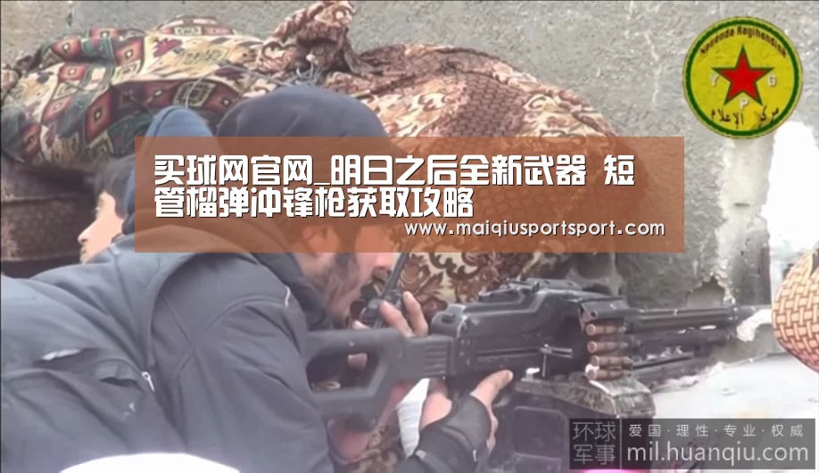买球网官网_明日之后全新武器 短管榴弹冲锋枪获取攻略(图1) 世界杯赛程