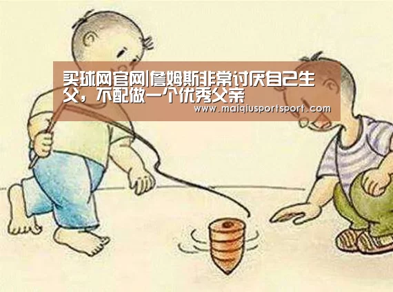 买球网官网|詹姆斯非常讨厌自己生父,不配做一个优秀父亲(图2) 买球app下载