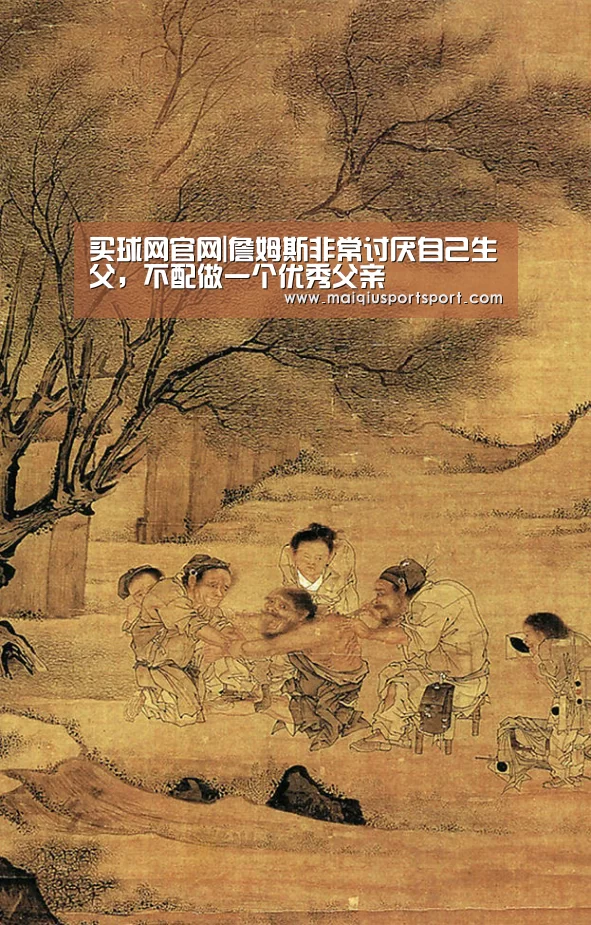 买球网官网|詹姆斯非常讨厌自己生父,不配做一个优秀父亲(图3) 买球app下载