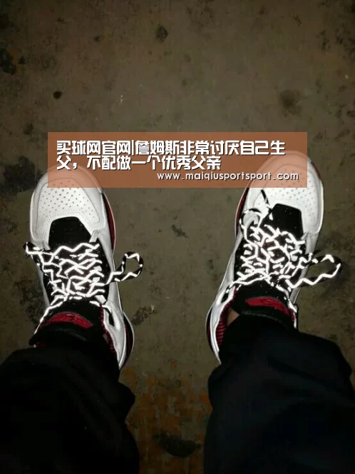 买球网官网|詹姆斯非常讨厌自己生父,不配做一个优秀父亲(图4) 买球网官网