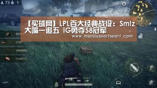 【买球网】LPL百大经典战役:Smlz大嘴一追五 IG勇夺S8冠军(图1) 世界杯赛程