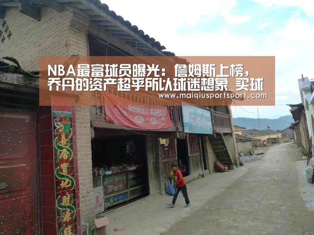 NBA最富球员曝光:詹姆斯上榜,乔丹的资产超乎所以球迷想象_买球网官网(图2) 世界杯赛程