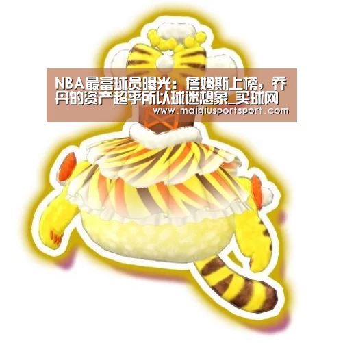 NBA最富球员曝光:詹姆斯上榜,乔丹的资产超乎所以球迷想象_买球网官网(图3) 买球网