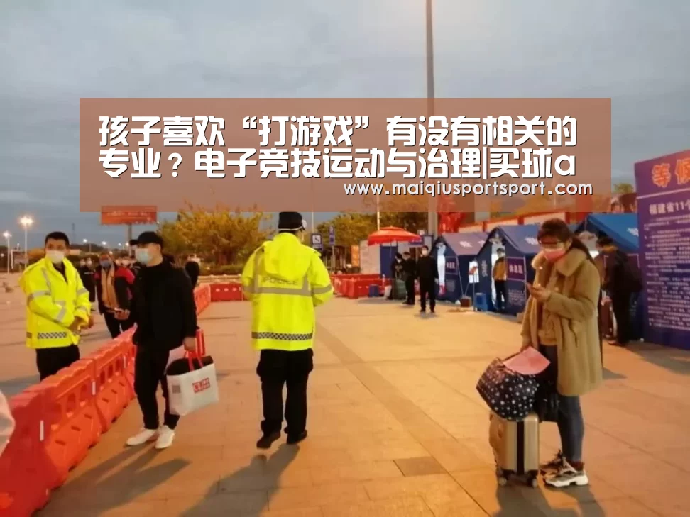 孩子喜欢“打游戏”有没有相关的专业?电子竞技运动与治理|买球app下载(图2) 买球网官网
