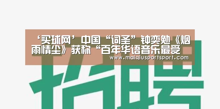 ‘买球网’中国“词圣”钟奕勉《烟雨情尘》获称“百年华语音乐最受欢迎情歌”(图1) 买球app下载