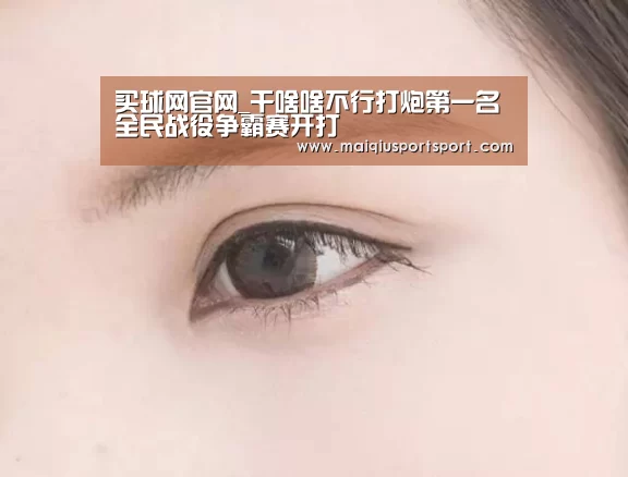 买球网官网_干啥啥不行打炮第一名 全民战役争霸赛开打(图3) 世界杯赛程