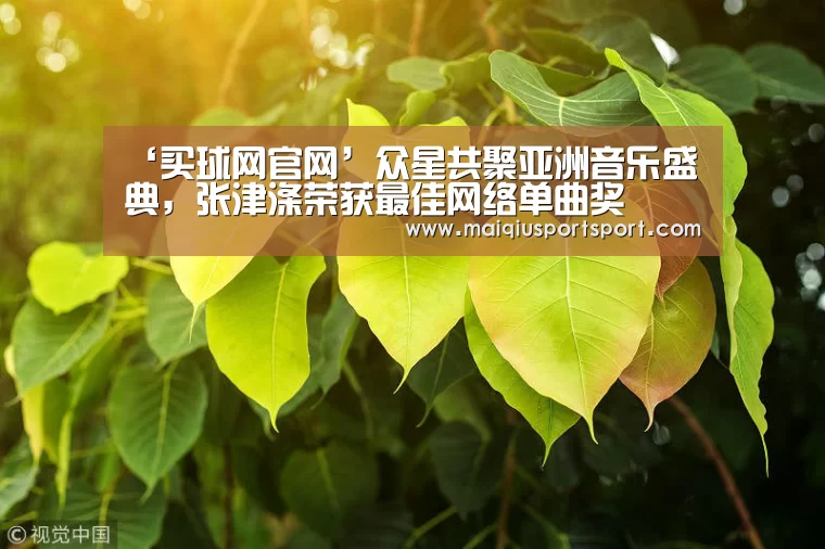 ‘买球网官网’众星共聚亚洲音乐盛典,张津涤荣获最佳网络单曲奖(图2) 买球网